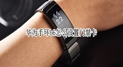 華為手環(huán)b6門禁卡可以設置嗎 華為手環(huán)b6導入門禁卡方法