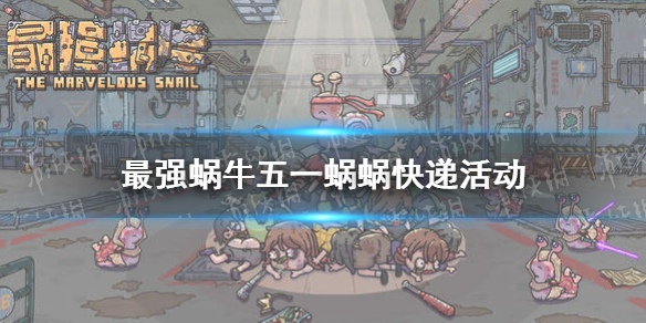 最強(qiáng)蝸牛五一活動2021 最強(qiáng)蝸牛五一蝸蝸快遞活動介紹